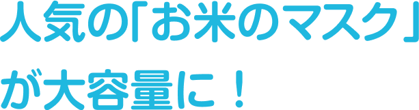 人気の「お米のマスク」が大容量に！