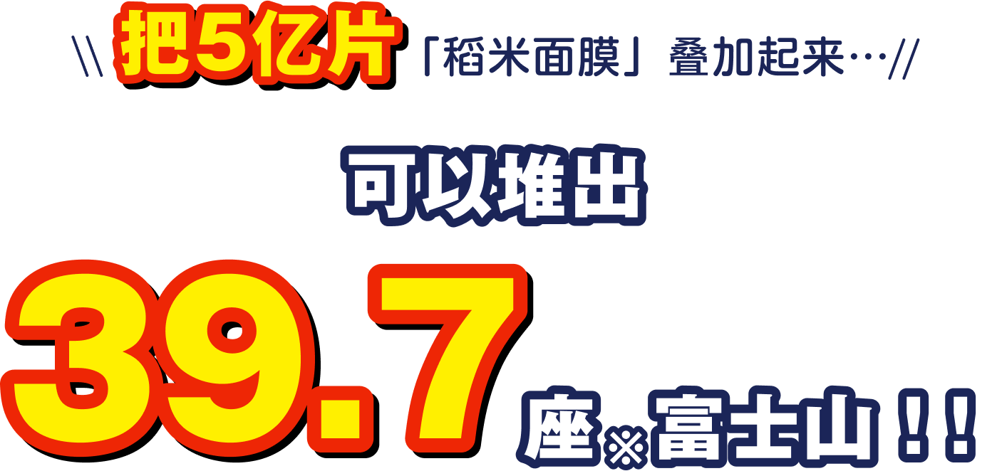把5亿片「稻米面膜」叠加起来…可以堆出39.7座*富士山！！