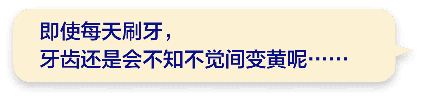 即使每天刷牙，牙齿还是会不知不觉间变黄呢……