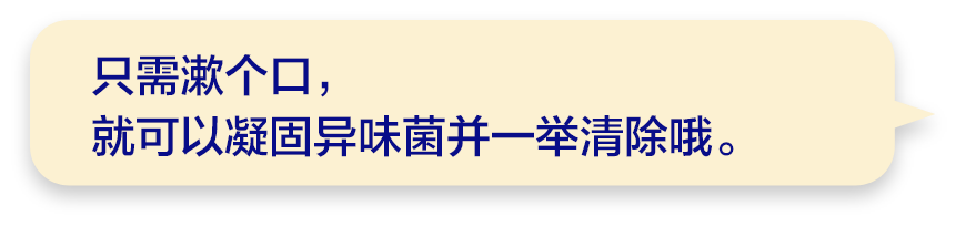 只需漱个口，就可以凝固异味菌并一举清除哦。