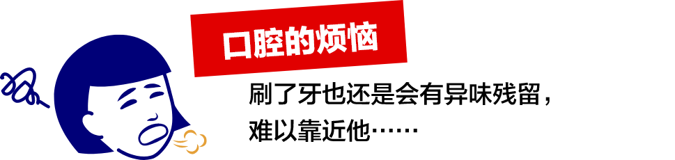 口腔的烦恼。刷了牙也还是会有异味残留，难以靠近他……