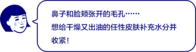 鼻子和脸颊张开的毛孔……想给干燥又出油的任性皮肤补充水分并收紧！