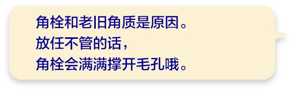 角栓和老旧角质是原因。放任不管的话，角栓会满满撑开毛孔哦。