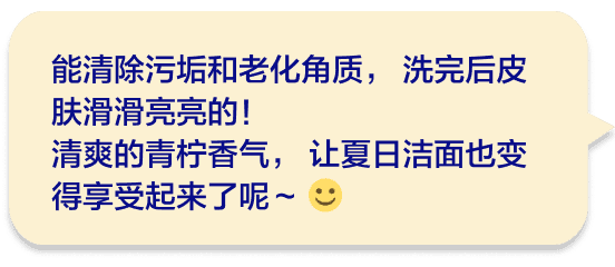 能清除污垢和老化角质，洗完后皮肤滑滑亮亮的！清爽的青柠香气，让夏日洁面也变得享受起来了呢～