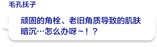 顽固的角栓、老旧角质导致的肌肤暗沉…怎么办呀～！？