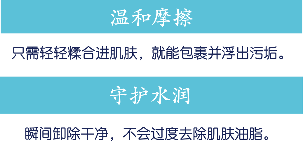 温和摩擦：只需轻轻糅合进肌肤，就能包裹并浮出污垢。守护水润：瞬间卸除干净，不会过度去除肌肤油脂。