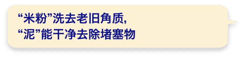 “米粉”洗去老旧角质，“泥”能干净去除堵塞物