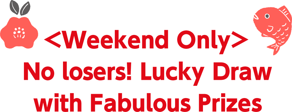 <Weekend Only> No losers!　Lucky Draw with Fabulous Prizes