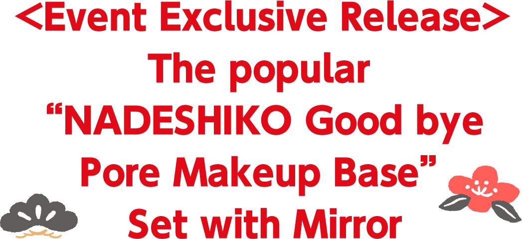 <Event Exclusive Release>　The popular “NADESHIKO Goodbye Pore Makeup Base” Set with Mirror