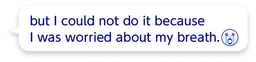 but I could not do it because I was worried about my breath.