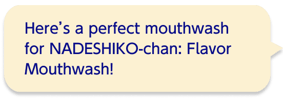 Here’s a perfect mouthwash for NADESHIKO-chan: Flavor Mouthwash!
