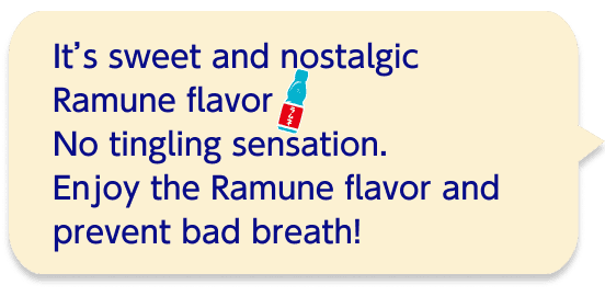 It’s sweet and nostalgic Ramune flavor No tingling sensation. Enjoy the Ramune flavor and prevent bad breath!