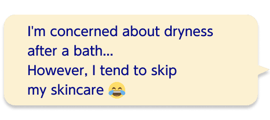 I'm concerned about dryness after a bath...However, I tend to skip my skincare.