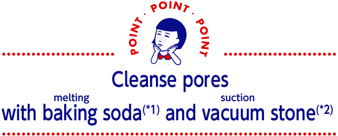 Cleanse pores with baking soda (*1) and vacuum stone (*2) 