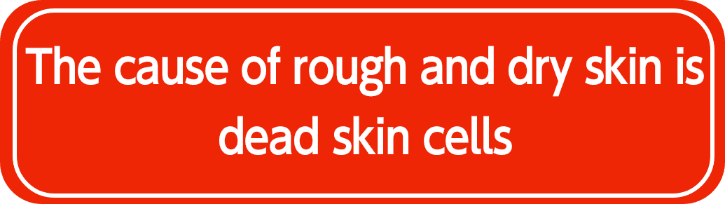 The cause of rough and dry skin is dead skin cells