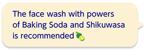 The face wash with powers of Baking Soda and Shikuwasa is recommended