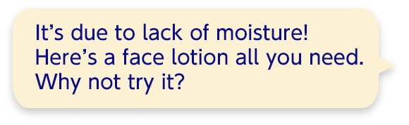 It’s due to lack of moisture!  Here’s a face lotion all you need. Why not try it?