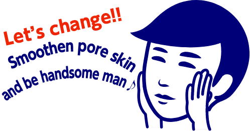 Let’s change!! Smoothen pore skin and be handsome man♪
        