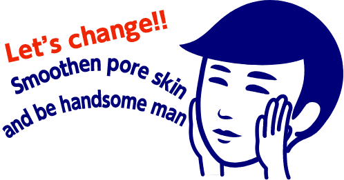 Let’s change!! Smoothen pore skin and be handsome man♪
        