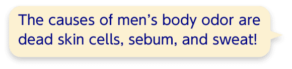 The causes of men’s body odor are dead skin cells, sebum, and sweat!