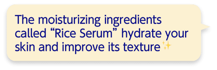The moisturizing ingredients called “Rice Serum” hydrate your skin and improve its texture.