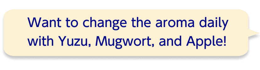Want to change the aroma daily with Yuzu, Mugwort, and Apple!