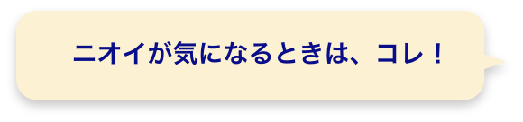 ニオイが気になるときは、コレ！