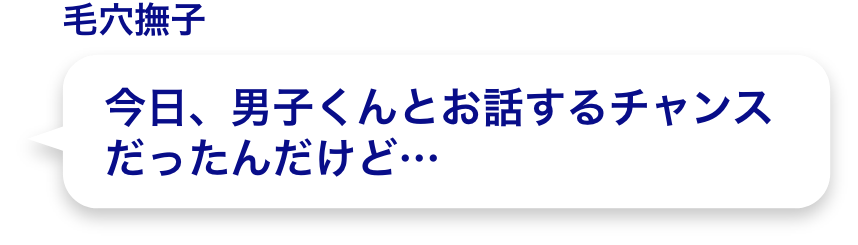 今日、男子くんとお話するチャンスだったんだけど…