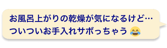 お風呂上がりの乾燥が気になるけど…ついついお手入れサボっちゃう