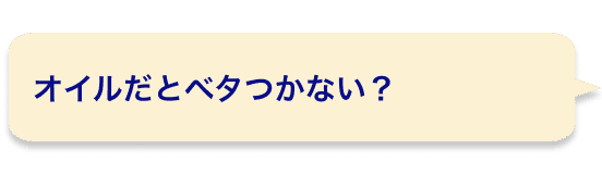 オイルだとベタつかない？