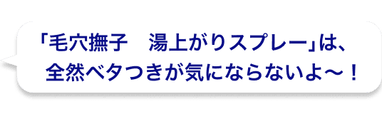「毛穴撫子　湯上がりスプレー」は、全然ベタつきが気にならないよ〜！