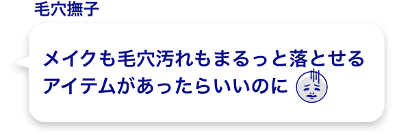 メイクも毛穴汚れもまるっと落とせる
          アイテムがあったらいいのに