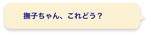 撫子ちゃん、これどう？