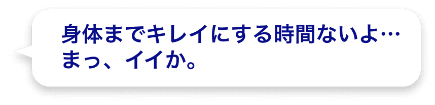 身体までキレイにする時間ないよ…まっ、イイか。