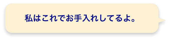 私はこれでお手入れしてるよ。