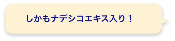 しかもナデシコエキス入り！