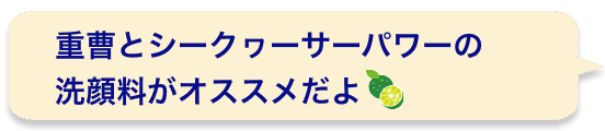 重曹とシークヮーサーパワーの洗顔料がオススメだよ