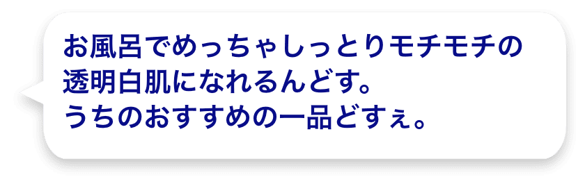 お風呂でめっちゃしっとりモチモチの透明白肌になれるんどす。うちのおすすめの一品どすぇ。