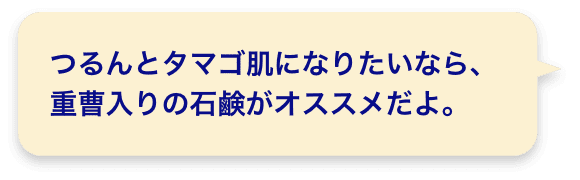 つるんとタマゴ肌になりたいなら、重曹入りの石鹸がオススメだよ。