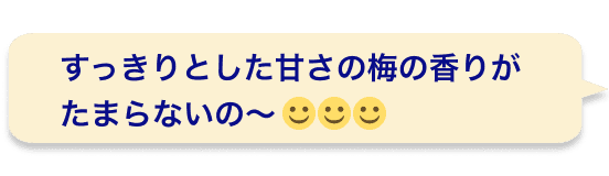 すっきりとした甘さの梅の香りがたまらないの〜