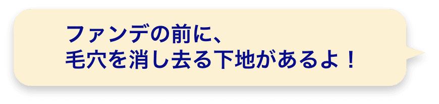 ファンデの前に、毛穴を消し去る下地があるよ！