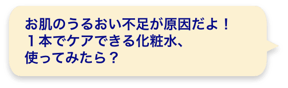 お肌のうるおい不足が原因だよ！１本でケアできる化粧水、使ってみたら？