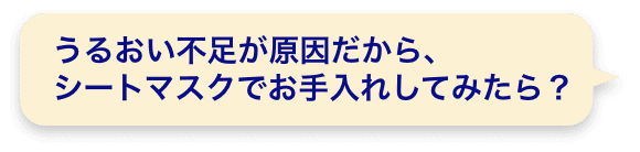 うるおい不足が原因だから、シートマスクでお手入れしてみたら？