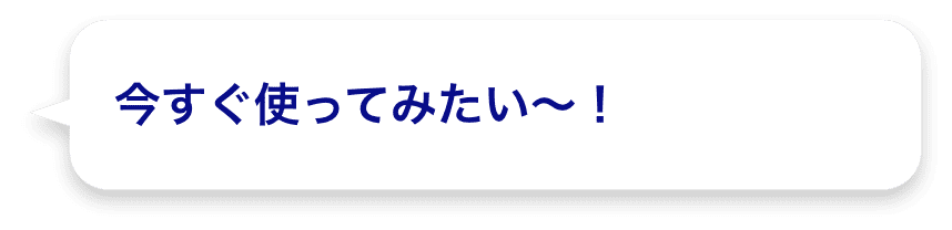 今すぐ使ってみたい～！