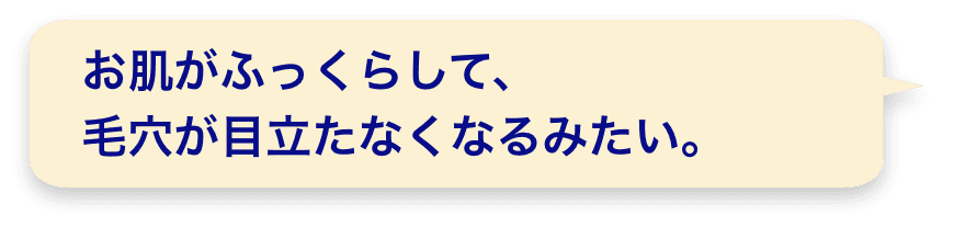 お肌がふっくらして、毛穴が目立たなくなるみたい。