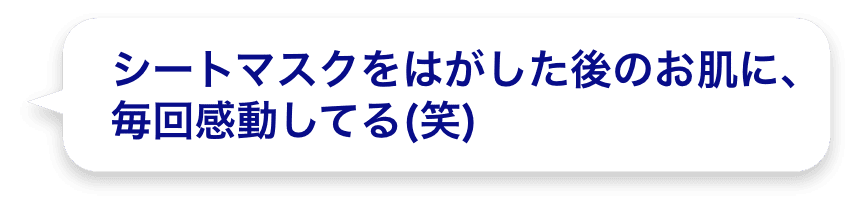 シートマスクをはがした後のお肌に、毎回感動してる(笑)