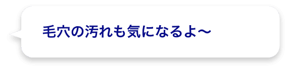 毛穴の汚れも気になるよ～