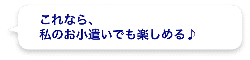 これなら、私のお小遣いでも楽しめる♪