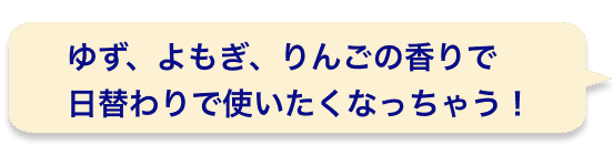 ゆず、よもぎ、りんごの香りで日替わりで使いたくなっちゃう！