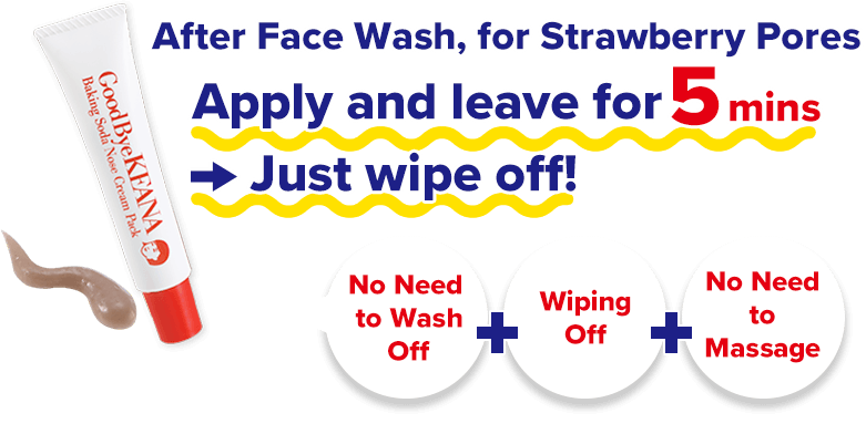 After Face Wash, for Strawberry Pores Apply and leave for 5 mins → Just wipe off! No Need
to Wash Off No Need to Massage No Need to Massage